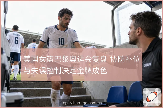 美国女篮巴黎奥运会复盘 协防补位与失误控制决定金牌成色