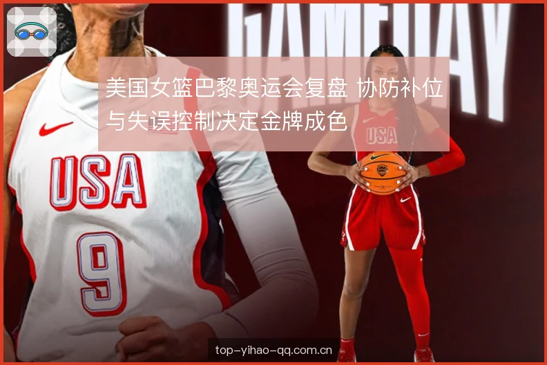 美国女篮巴黎奥运会复盘 协防补位与失误控制决定金牌成色